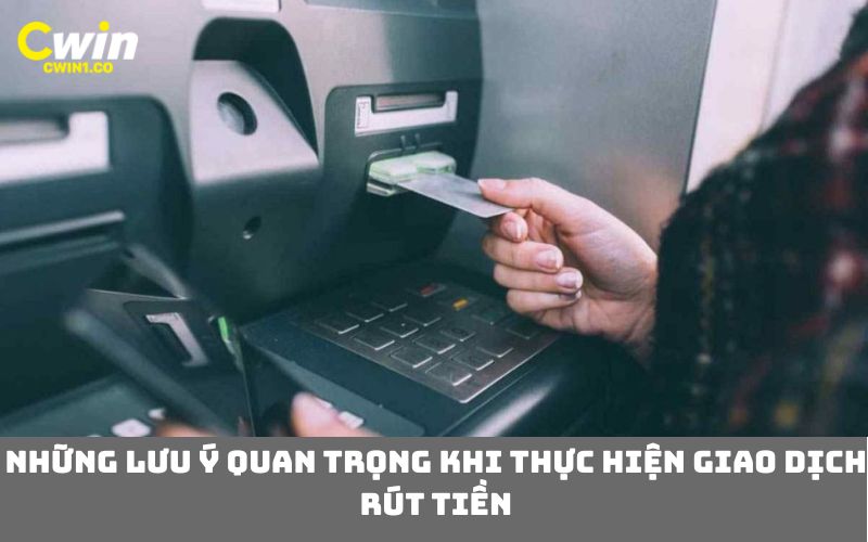 Những lưu ý quan trọng khi thực hiện giao dịch rút tiền