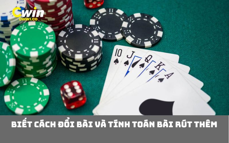 Biết cách đổi bài và tính toán bài rút thêm